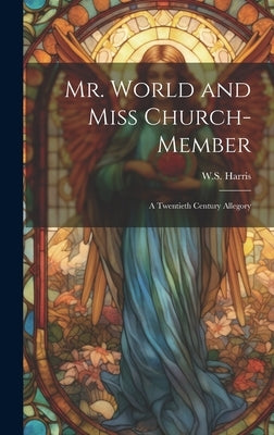 Mr. World and Miss Church-Member: A twentieth century allegory by Harris, W. S.
