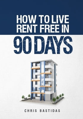How to Live Rent Free in 90 Days: Unlocking the Secrets of Property Management for Financial Freedom by Bastidas, Chris