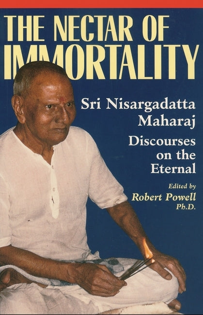 The Nectar of Immortality: Sri Nisargadatta Maharaj Discourses on the Eternal by Maharaj, Nisargadatta