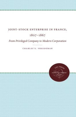 Joint-Stock Enterprise in France, 1807-1867: From Privileged Company to Modern Corporation by Freedeman, Charles E.