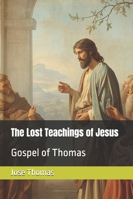 The Lost Teachings of Jesus: Gospel of Thomas by Thomas, Jose