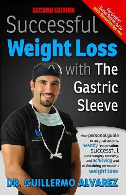 Successful Weight Loss with the Gastric Sleeve: Your personal guide to surgical options and healthy recuperation by Alvarez, Guillermo