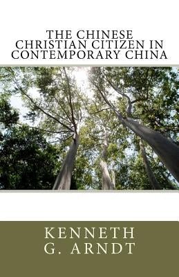 The Chinese Christian Citizen In Contemporary China by Arndt, Kenneth G.