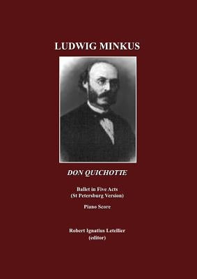 Ludwig Minkus: Don Quichotte; Ballet En Cinq Actes, Avec Prologue Et Epilogue, Et Onze Tableaux, Par Marius Peitpa Apres Miguel de Cervantes Piano Sco by Letellier, Robert Ignatius