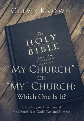 "My Church" or "My" Church: Which One Is It?: A Teaching on How Crucial the Church Is in God's Plan and Purpose by Brown, Clive