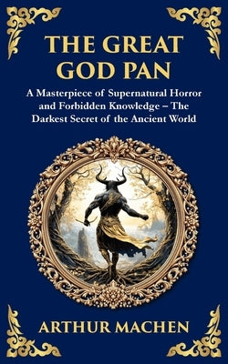 The Great God Pan: A Classic Supernatural Horror Story - The Forbidden Knowledge of the Occult by Machen, Arthur