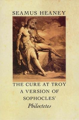 The Cure at Troy: A Version of Sophocles' Philoctetes by Heaney, Seamus