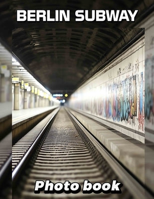 Berlin Subway Photo Book: 40 Stunning Images Capturing The Unique Charm And Culture Of Berlin's Transit System by John, Nate