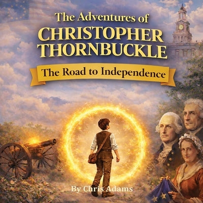 The Adventures of Christopher Thornbuckle: The Road to Independence by Adams, Chris