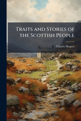 Traits and Stories of the Scottish People by Rogers, Charles