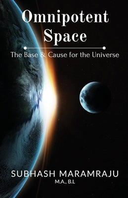 Omnipotent Space: The Base & the Cause for the Universe by Subhash Maramraju