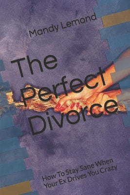 The Perfect Divorce: How To Stay Sane When Your Ex Drives You Crazy by LeMond, Mandy