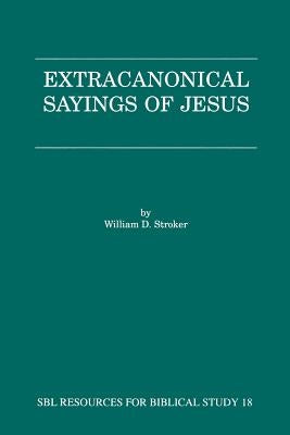 Extracanonical Sayings of Jesus by Stroker, William D.