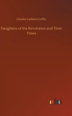 Daughters of the Revolution and Their Times by Coffin, Charles Carleton