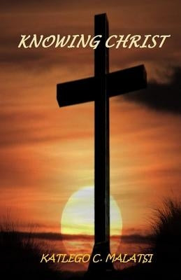 Knowing Christ by Malatsi, Katlego C.
