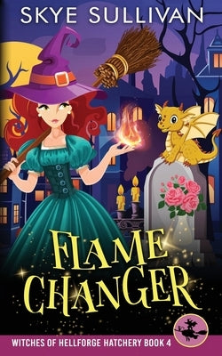 Flame Changer: A Paranormal Cozy Mystery (Witches of Hellforge Hatchery Book 4) by Sullivan, Skye