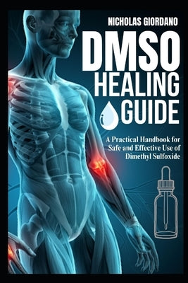 DMSO Healing Guide: A Practical Handbook for Safe and Effective Use of Dimethyl Sulfoxide by Giordano, Nicholas