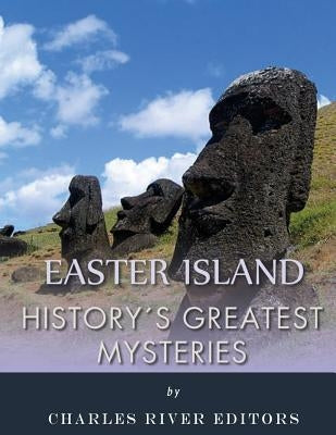 History's Greatest Mysteries: Easter Island by Charles River