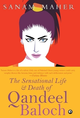 Sensational Life And Death Of Qandeel Baloch by Maher, Sanam