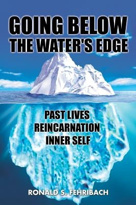 Going Below the Water's Edge: Past Lives Reincarnation Inner Self by Fehribach, Ronald S.