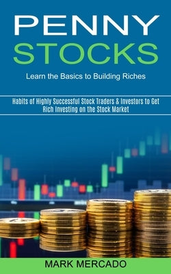 Penny Stocks: Habits of Highly Successful Stock Traders & Investors to Get Rich Investing on the Stock Market (Learn the Basics to B by Mercado, Mark