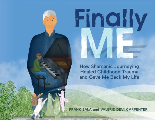 Finally ME: How Shamanic Journeying Healed Childhood Trauma and Gave Me Back My Life by Sala, Frank