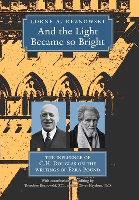 And the Light Became so Bright: The Influence of C.H. Douglas on the Writings of Ezra Pound by Reznowski, Lorne