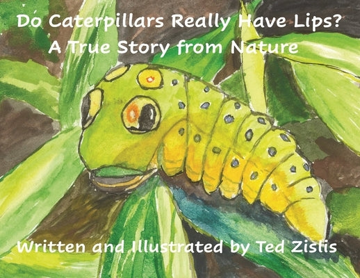 Do Caterpillars Really Have Lips?: A True Story From Nature by Zislis, Ted