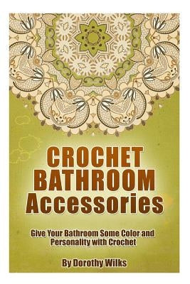 Crochet Bathroom Accessories: Give Your Bathroom Some Color and Personality with Crochet by Wilks, Dorothy