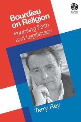 Bourdieu on Religion: Imposing Faith and Legitimacy by Rey, Terry