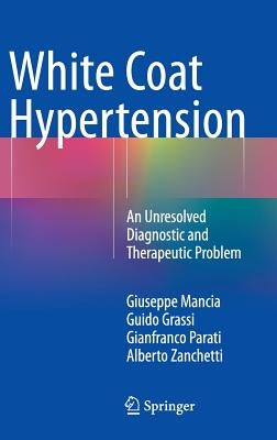 White Coat Hypertension: An Unresolved Diagnostic and Therapeutic Problem by Mancia, Giuseppe