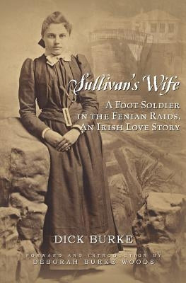 Sullivan's Wife: A Foot Soldier in the Fenian Raids, An Irish Love Story by Woods, Deborah Burke