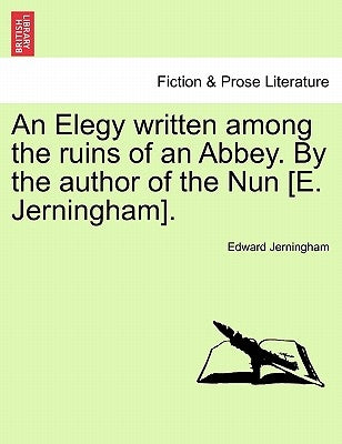 An Elegy Written Among the Ruins of an Abbey. by the Author of the Nun [e. Jerningham]. by Jerningham, Edward
