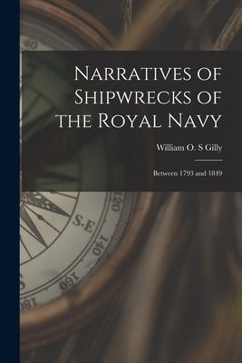 Narratives of Shipwrecks of the Royal Navy [microform]: Between 1793 and 1849 by Gilly, William O. S.