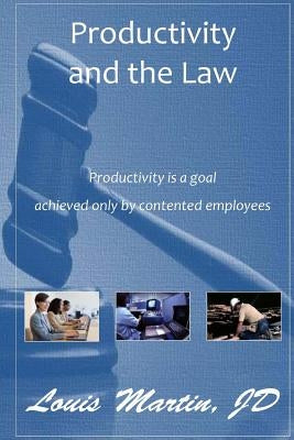 Productivity and the Law: Productivity is a goal achieved only by contented employees by Martin Jd, Louis