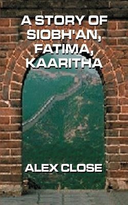 A Story of Siobh'an, Fatima, Kaaritha by Close, Alex