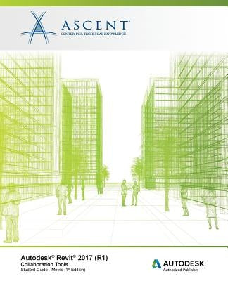 Autodesk Revit 2017 (R1): Collaboration Tools - Metric: Autodesk Authorized Publisher by Ascent -. Center for Technical Knowledge