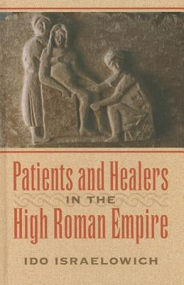 Patients and Healers in the High Roman Empire by Israelowich, Ido