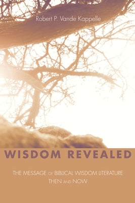 Wisdom Revealed: The Message of Biblical Wisdom Literature--Then and Now by Vande Kappelle, Robert P.