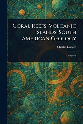 Coral Reefs; Volcanic Islands; South American Geology by Darwin, Charles