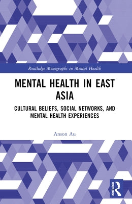 Mental Health in East Asia: Cultural Beliefs, Social Networks, and Mental Health Experiences by Au, Anson