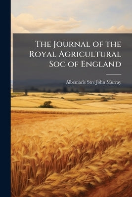The Journal of the Royal Agricultural Soc of England by John Murray, Albemarle Stre