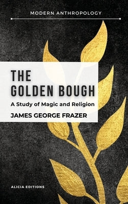 The Golden Bough: A Study in Magic and Religion by Frazer, James George