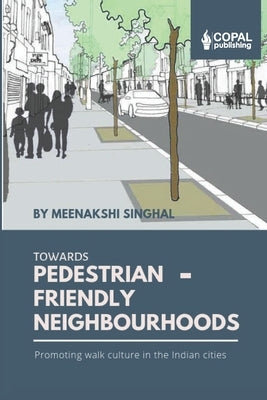 Towards Pedestrian-Friendly Neighbourhoods: Promoting Walk Culture in the Indian Cities by Singhal, Meenakshi
