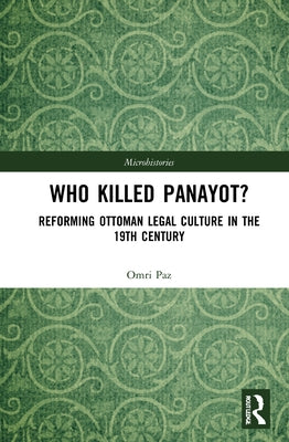 Who Killed Panayot?: Reforming Ottoman Legal Culture in the 19th Century by Paz, Omri