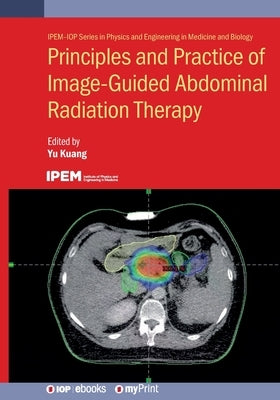 Principles and Practice of Image-Guided Abdominal Radiation Therapy by Kuang, Yu