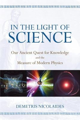 In the Light of Science: Our Ancient Quest for Knowledge and the Measure of Modern Physics by Nicolaides, Demetris