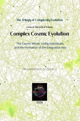 Complex Cosmic Evolution: The Cosmic Whole, Living Individuals, and the Formation of the Integrative Axis by Li, Longji