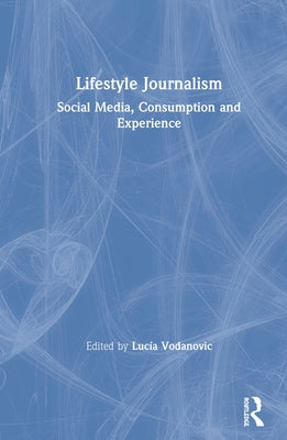 Lifestyle Journalism: Social Media, Consumption and Experience by Vodanovic, Lucia