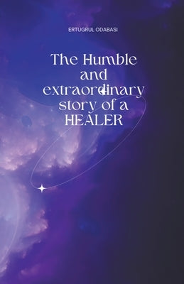 The Humble and extraordinary story of a HEALER by Odabasi, Ertugrul